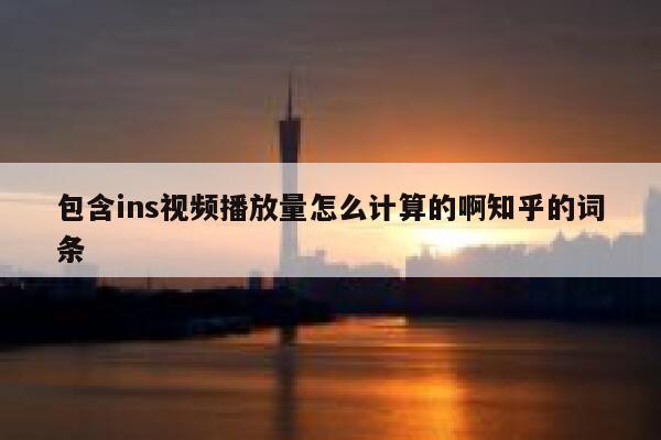 包含ins视频播放量怎么计算的啊知乎的词条 第1张 包含ins视频播放量怎么计算的啊知乎的词条 第1张
