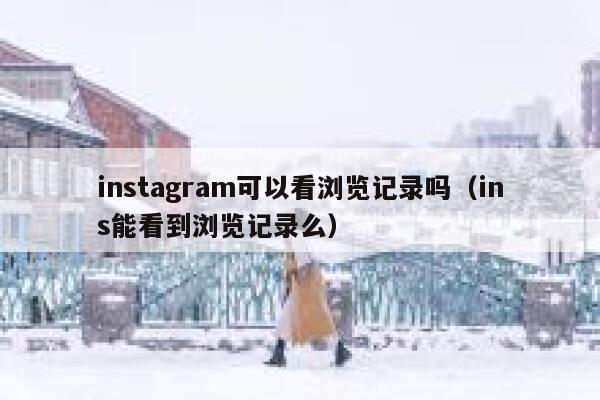 instagram可以看浏览记录吗（ins能看到浏览记录么） 第1张