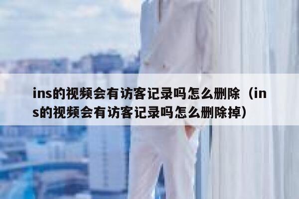 ins的视频会有访客记录吗怎么删除（ins的视频会有访客记录吗怎么删除掉） 第1张