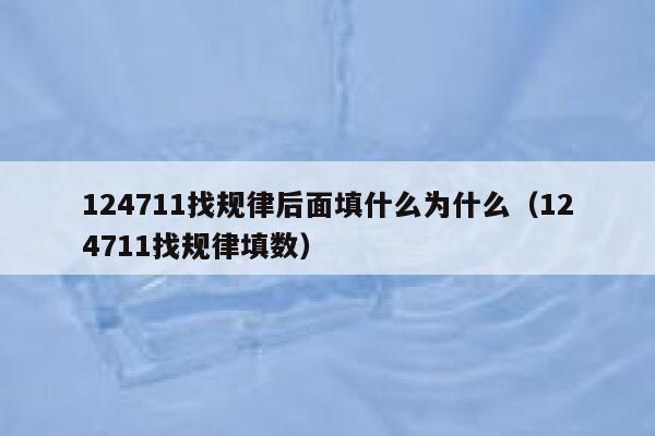 124711找规律后面填什么为什么（124711找规律填数） 第1张