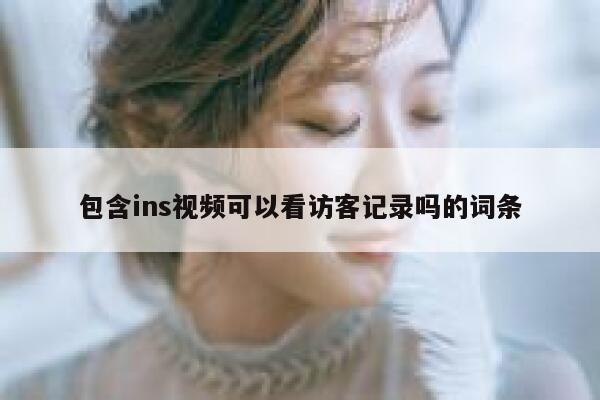 包含ins视频可以看访客记录吗的词条 第1张
