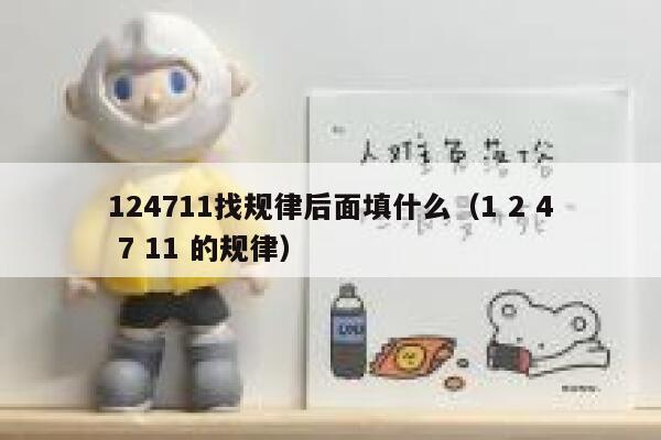124711找规律后面填什么（1 2 4 7 11 的规律） 第1张