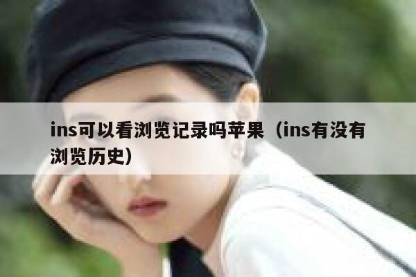 ins可以看浏览记录吗苹果（ins有没有浏览历史） 第1张
