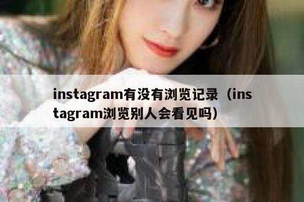 instagram有没有浏览记录（instagram浏览别人会看见吗） 第1张