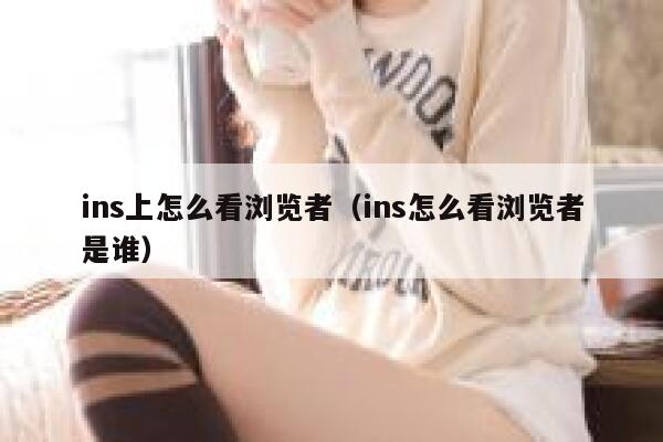 ins上怎么看浏览者（ins怎么看浏览者是谁） 第1张