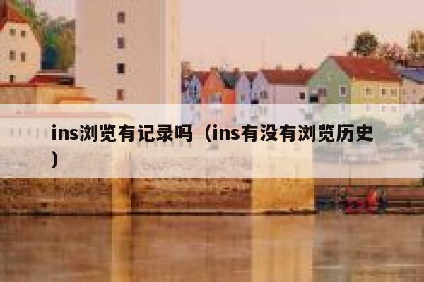 ins浏览有记录吗（ins有没有浏览历史） 第1张