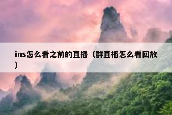 ins怎么看之前的直播（群直播怎么看回放） 第1张