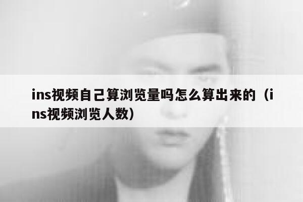 ins视频自己算浏览量吗怎么算出来的(ins视频浏览人数) 第1张 ins视频自己算浏览量吗怎么算出来的(ins视频浏览人数) 第1张