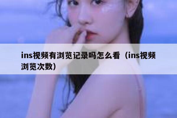 ins视频有浏览记录吗怎么看(ins视频浏览次数) 第1张 ins视频有浏览记录吗怎么看(ins视频浏览次数) 第1张