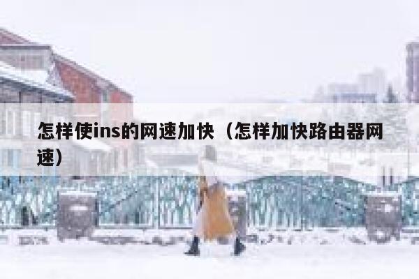 怎样使ins的网速加快（怎样加快路由器网速） 第1张