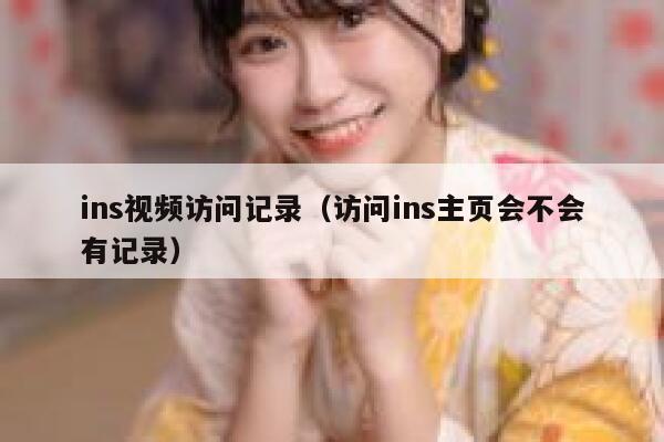 ins视频访问记录（访问ins主页会不会有记录） 第1张