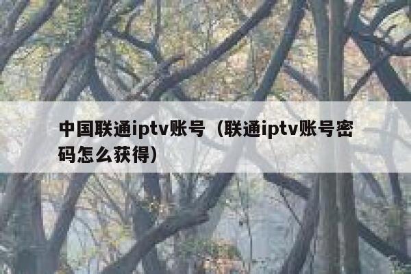 中国联通iptv账号(联通iptv账号密码怎么获得) 第1张 中国联通iptv账号(联通iptv账号密码怎么获得) 第1张