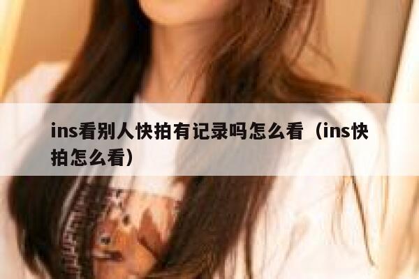 ins看别人快拍有记录吗怎么看（ins快拍怎么看） 第1张