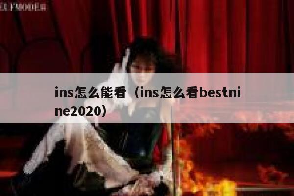 ins怎么能看（ins怎么看bestnine2020） 第1张