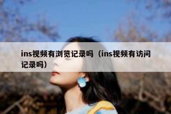 ins视频有浏览记录吗(ins视频有访问记录吗) 第1张 ins视频有浏览记录吗(ins视频有访问记录吗) 第1张