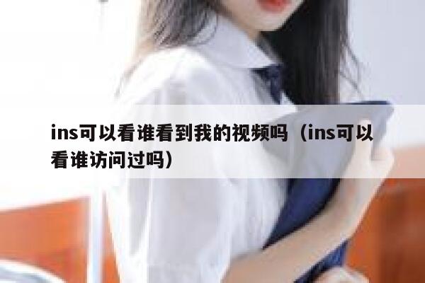 ins可以看谁看到我的视频吗（ins可以看谁访问过吗） 第1张
