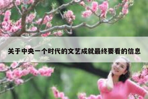 关于中央一个时代的文艺成就最终要看的信息 第1张 关于中央一个时代的文艺成就最终要看的信息 第1张