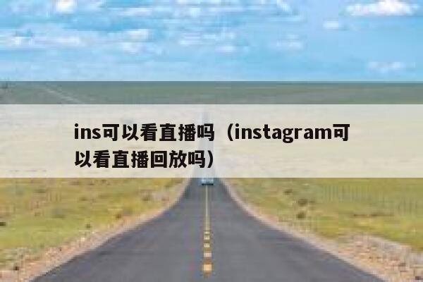 ins可以看直播吗(instagram可以看直播回放吗) 第1张 ins可以看直播吗(instagram可以看直播回放吗) 第1张