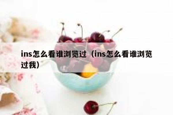 ins怎么看谁浏览过（ins怎么看谁浏览过我） 第1张