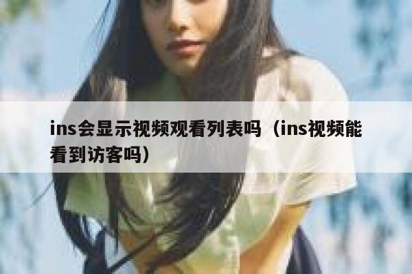 ins会显示视频观看列表吗（ins视频能看到访客吗） 第1张