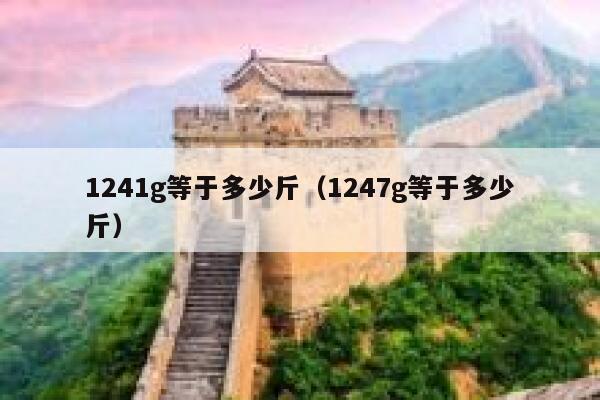 1241g等于多少斤(1247g等于多少斤) 第1张 1241g等于多少斤(1247g等于多少斤) 第1张