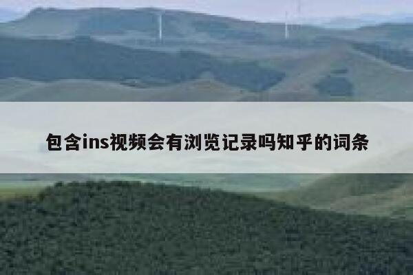 包含ins视频会有浏览记录吗知乎的词条 第1张 包含ins视频会有浏览记录吗知乎的词条 第1张