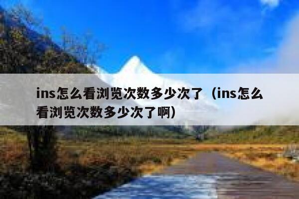 ins怎么看浏览次数多少次了（ins怎么看浏览次数多少次了啊） 第1张