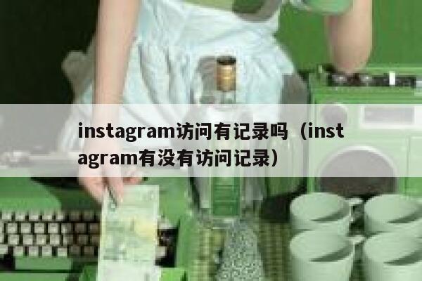 instagram访问有记录吗(instagram有没有访问记录) 第1张 instagram访问有记录吗(instagram有没有访问记录) 第1张