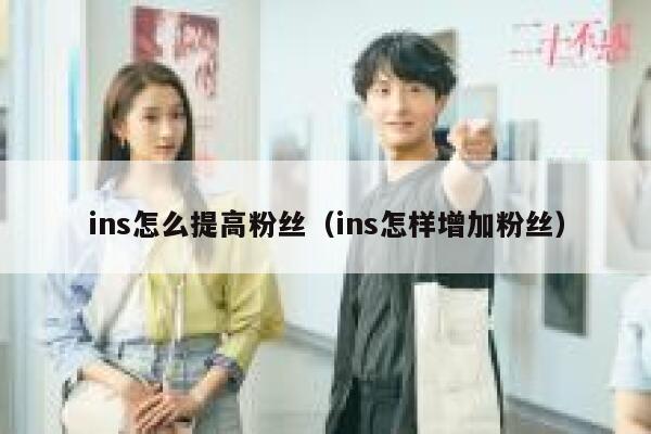 ins怎么提高粉丝（ins怎样增加粉丝） 第1张