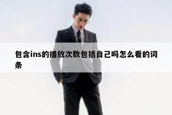 包含ins的播放次数包括自己吗怎么看的词条 第1张 包含ins的播放次数包括自己吗怎么看的词条 第1张