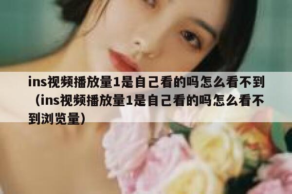 ins视频播放量1是自己看的吗怎么看不到(ins视频播放量1是自己看的吗怎么看不到浏览量) 第1张 ins视频播放量1是自己看的吗怎么看不到(ins视频播放量1是自己看的吗怎么看不到浏览量) 第1张