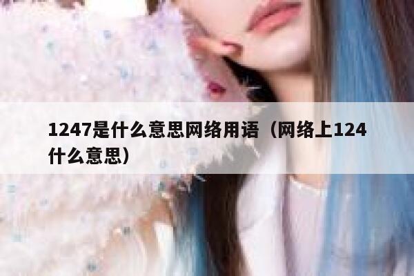 1247是什么意思网络用语（网络上124什么意思） 第1张