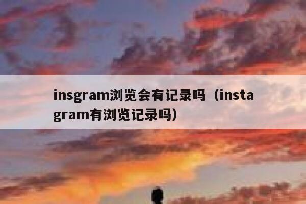 insgram浏览会有记录吗（instagram有浏览记录吗） 第1张