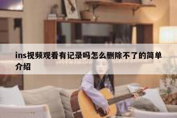 ins视频观看有记录吗怎么删除不了的简单介绍 第1张 ins视频观看有记录吗怎么删除不了的简单介绍 第1张