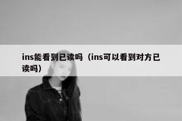 ins能看到已读吗（ins可以看到对方已读吗） 第1张