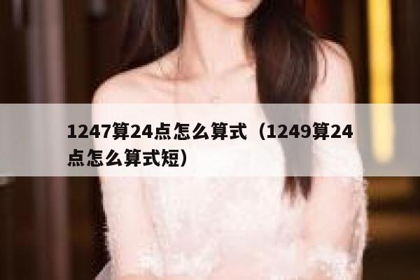 1247算24点怎么算式（1249算24点怎么算式短） 第1张