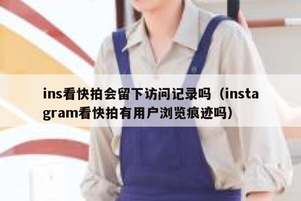 ins看快拍会留下访问记录吗（instagram看快拍有用户浏览痕迹吗） 第1张