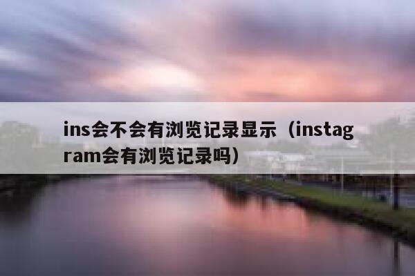 ins会不会有浏览记录显示（instagram会有浏览记录吗） 第1张