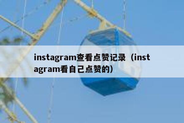 instagram查看点赞记录（instagram看自己点赞的） 第1张