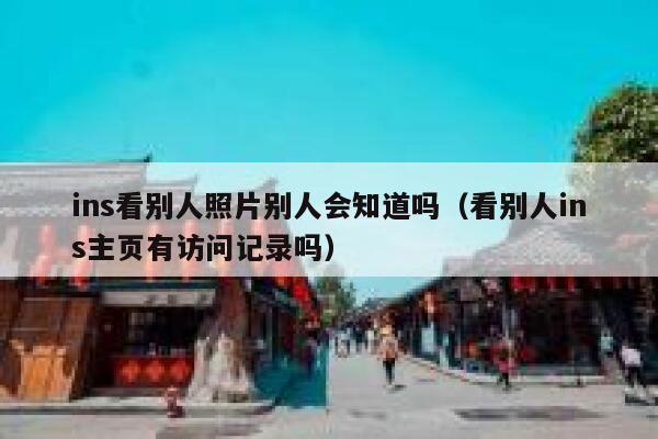 ins看别人照片别人会知道吗(看别人ins主页有访问记录吗) 第1张 ins看别人照片别人会知道吗(看别人ins主页有访问记录吗) 第1张