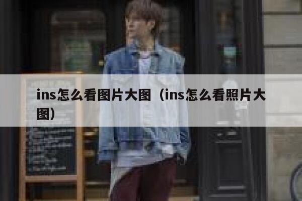 ins怎么看图片大图(ins怎么看照片大图) 第1张 ins怎么看图片大图(ins怎么看照片大图) 第1张