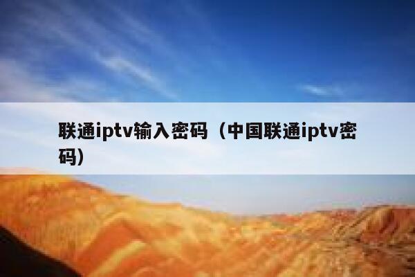 联通iptv输入密码(中国联通iptv密码) 第1张 联通iptv输入密码(中国联通iptv密码) 第1张