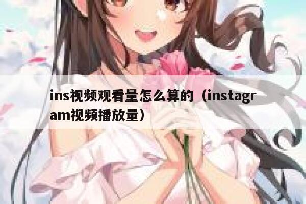 ins视频观看量怎么算的（instagram视频播放量） 第1张