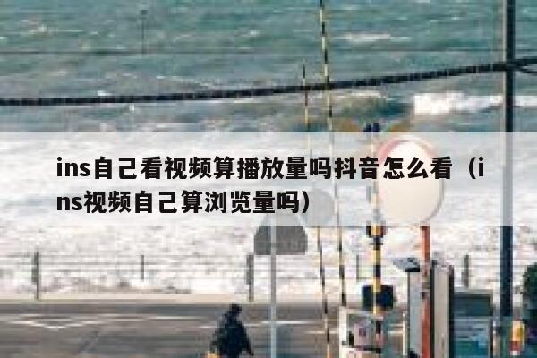 ins自己看视频算播放量吗抖音怎么看(ins视频自己算浏览量吗) 第1张 ins自己看视频算播放量吗抖音怎么看(ins视频自己算浏览量吗) 第1张