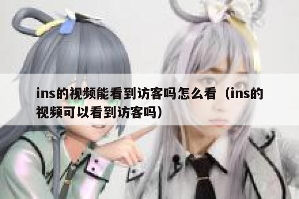 ins的视频能看到访客吗怎么看(ins的视频可以看到访客吗) 第1张 ins的视频能看到访客吗怎么看(ins的视频可以看到访客吗) 第1张