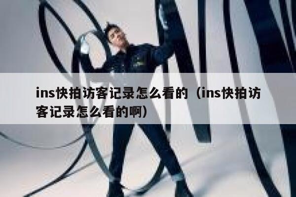 ins快拍访客记录怎么看的(ins快拍访客记录怎么看的啊) 第1张 ins快拍访客记录怎么看的(ins快拍访客记录怎么看的啊) 第1张