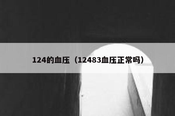 124的血压（12483血压正常吗） 第1张