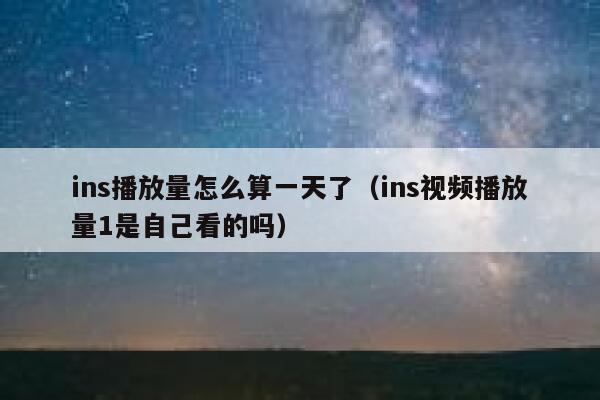 ins播放量怎么算一天了（ins视频播放量1是自己看的吗） 第1张