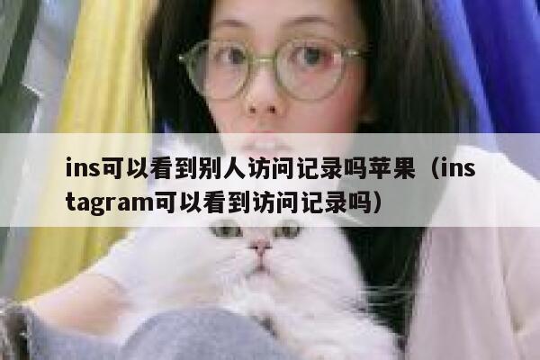 ins可以看到别人访问记录吗苹果（instagram可以看到访问记录吗） 第1张