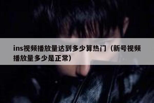 ins视频播放量达到多少算热门（新号视频播放量多少是正常） 第1张
